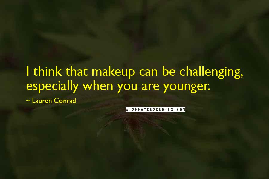 Lauren Conrad Quotes: I think that makeup can be challenging, especially when you are younger.