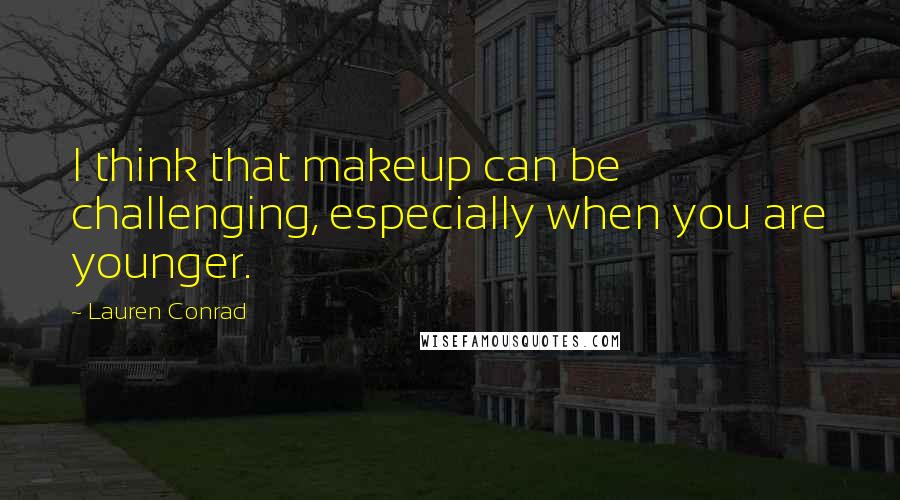 Lauren Conrad Quotes: I think that makeup can be challenging, especially when you are younger.