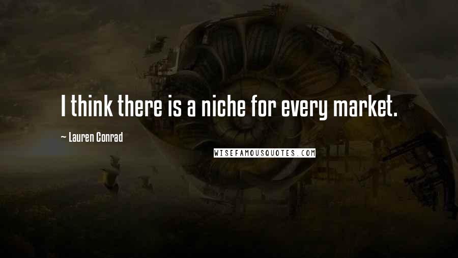 Lauren Conrad Quotes: I think there is a niche for every market.