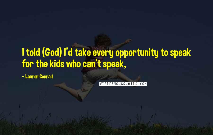Lauren Conrad Quotes: I told (God) I'd take every opportunity to speak for the kids who can't speak,