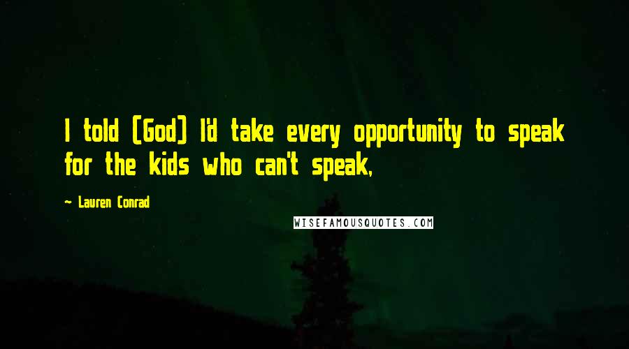 Lauren Conrad Quotes: I told (God) I'd take every opportunity to speak for the kids who can't speak,