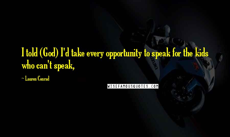 Lauren Conrad Quotes: I told (God) I'd take every opportunity to speak for the kids who can't speak,