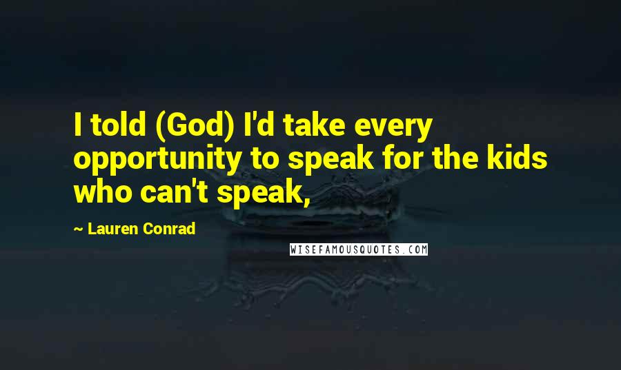 Lauren Conrad Quotes: I told (God) I'd take every opportunity to speak for the kids who can't speak,