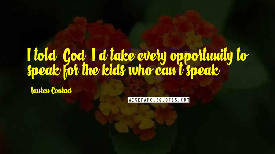 Lauren Conrad Quotes: I told (God) I'd take every opportunity to speak for the kids who can't speak,