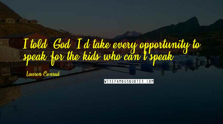 Lauren Conrad Quotes: I told (God) I'd take every opportunity to speak for the kids who can't speak,