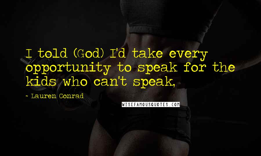 Lauren Conrad Quotes: I told (God) I'd take every opportunity to speak for the kids who can't speak,