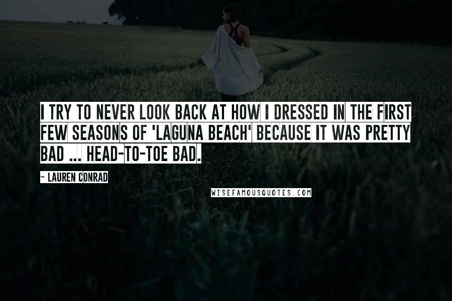 Lauren Conrad Quotes: I try to never look back at how I dressed in the first few seasons of 'Laguna Beach' because it was pretty bad ... head-to-toe bad.