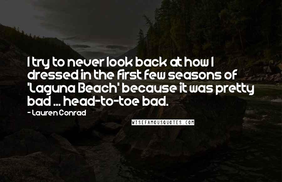 Lauren Conrad Quotes: I try to never look back at how I dressed in the first few seasons of 'Laguna Beach' because it was pretty bad ... head-to-toe bad.