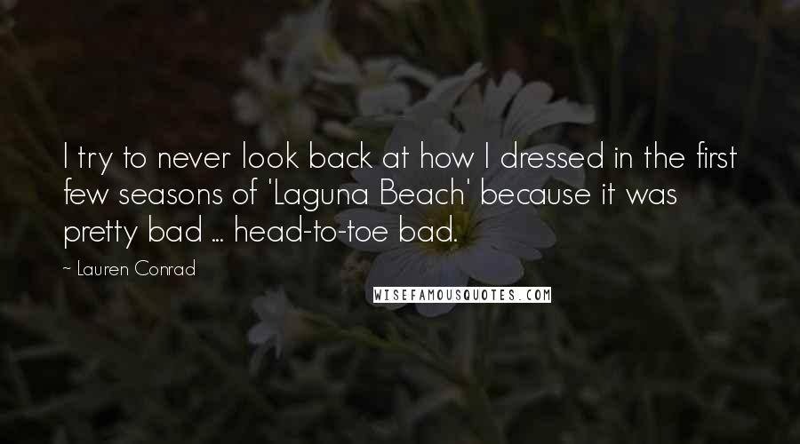 Lauren Conrad Quotes: I try to never look back at how I dressed in the first few seasons of 'Laguna Beach' because it was pretty bad ... head-to-toe bad.