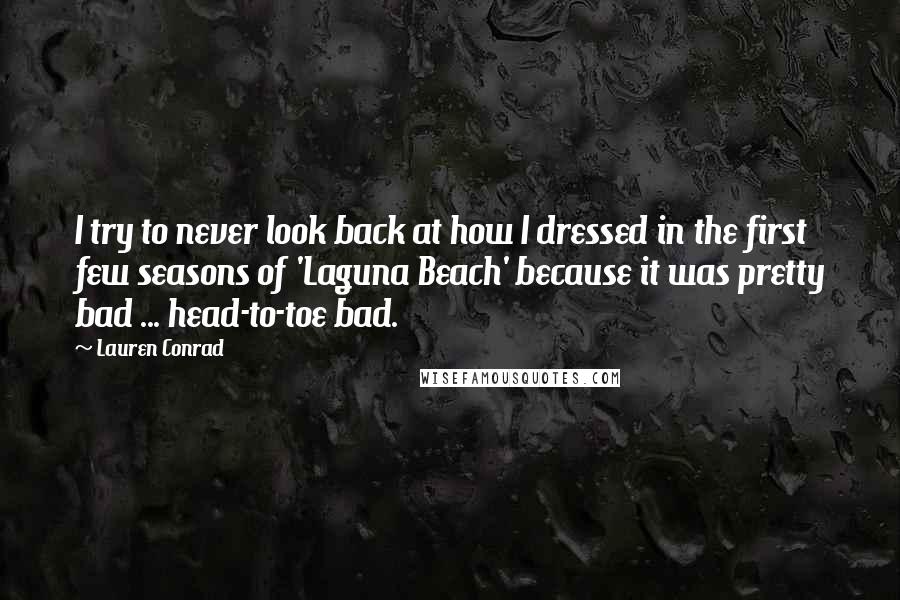 Lauren Conrad Quotes: I try to never look back at how I dressed in the first few seasons of 'Laguna Beach' because it was pretty bad ... head-to-toe bad.