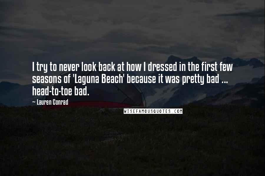 Lauren Conrad Quotes: I try to never look back at how I dressed in the first few seasons of 'Laguna Beach' because it was pretty bad ... head-to-toe bad.