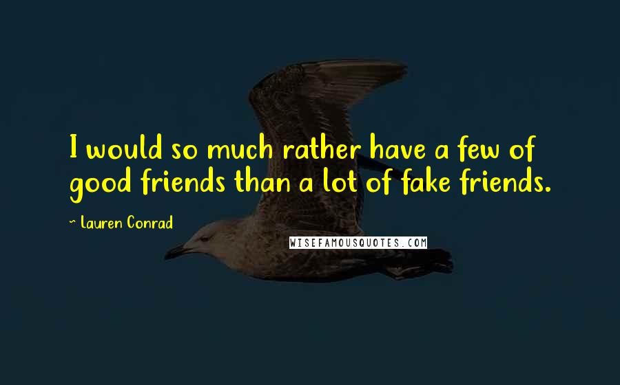 Lauren Conrad Quotes: I would so much rather have a few of good friends than a lot of fake friends.