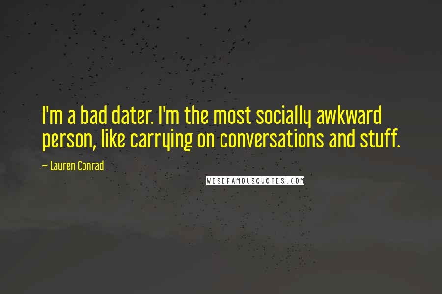 Lauren Conrad Quotes: I'm a bad dater. I'm the most socially awkward person, like carrying on conversations and stuff.