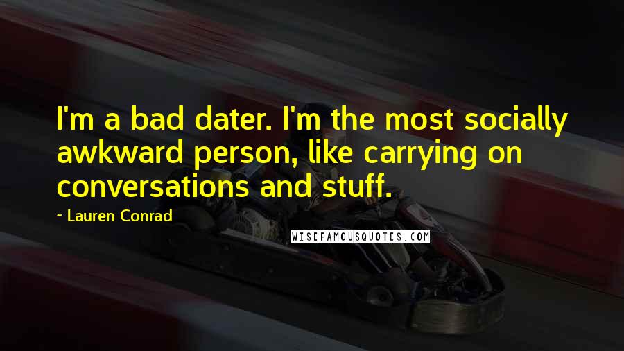 Lauren Conrad Quotes: I'm a bad dater. I'm the most socially awkward person, like carrying on conversations and stuff.