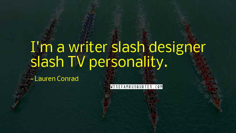 Lauren Conrad Quotes: I'm a writer slash designer slash TV personality.