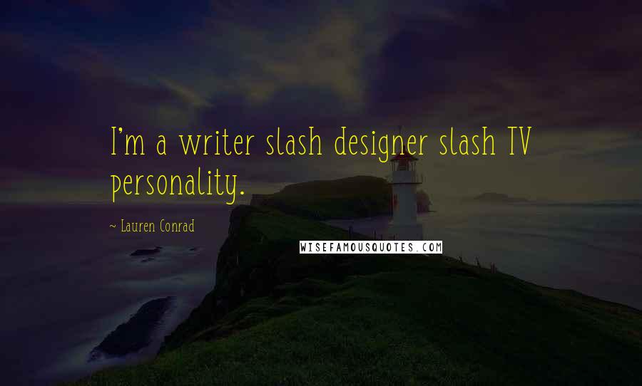 Lauren Conrad Quotes: I'm a writer slash designer slash TV personality.
