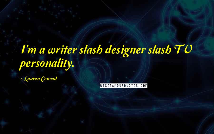 Lauren Conrad Quotes: I'm a writer slash designer slash TV personality.