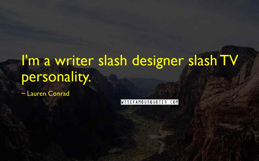 Lauren Conrad Quotes: I'm a writer slash designer slash TV personality.