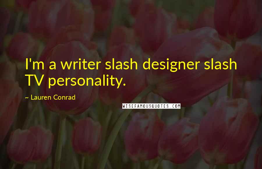 Lauren Conrad Quotes: I'm a writer slash designer slash TV personality.