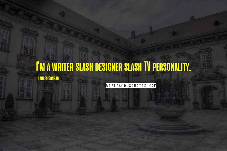 Lauren Conrad Quotes: I'm a writer slash designer slash TV personality.