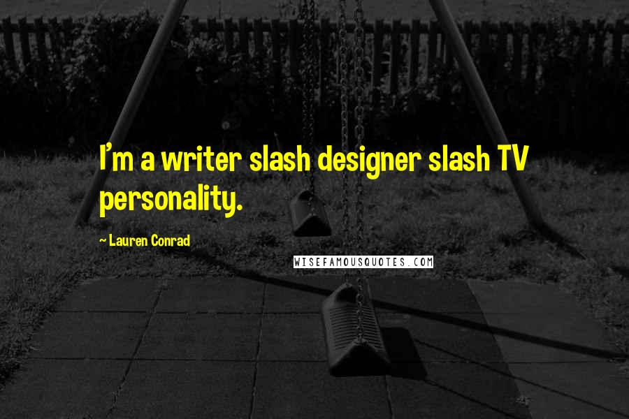 Lauren Conrad Quotes: I'm a writer slash designer slash TV personality.