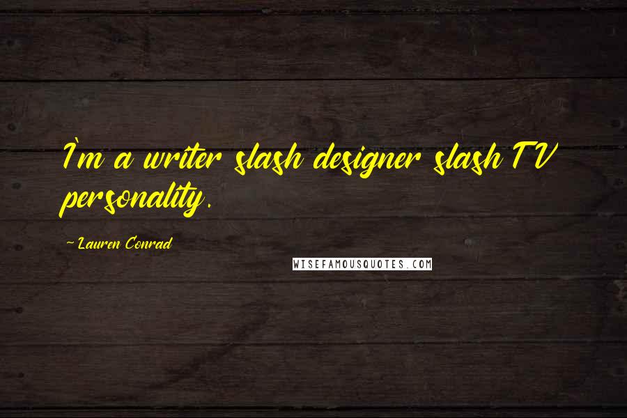 Lauren Conrad Quotes: I'm a writer slash designer slash TV personality.