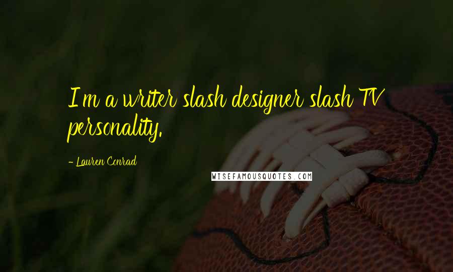 Lauren Conrad Quotes: I'm a writer slash designer slash TV personality.