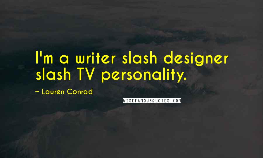 Lauren Conrad Quotes: I'm a writer slash designer slash TV personality.