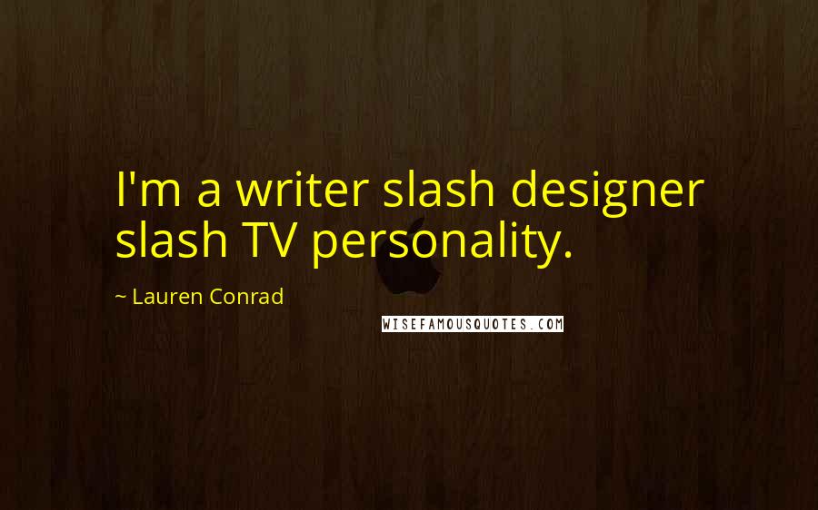 Lauren Conrad Quotes: I'm a writer slash designer slash TV personality.