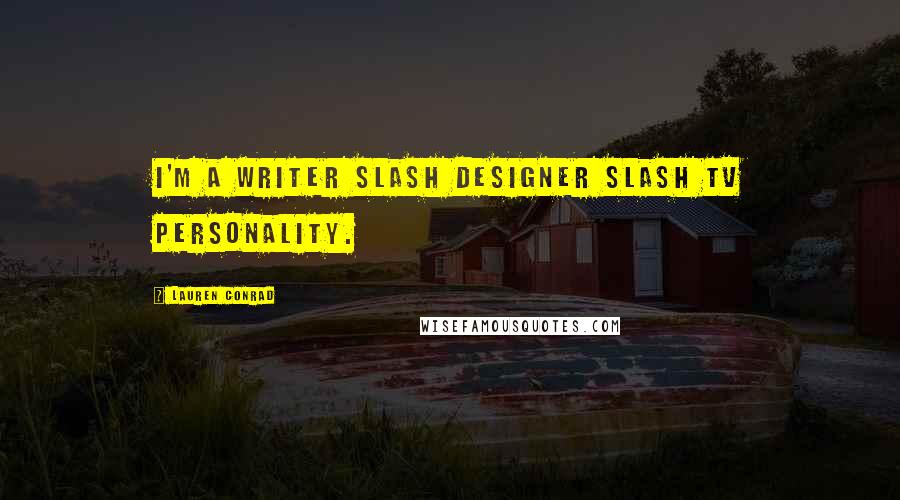 Lauren Conrad Quotes: I'm a writer slash designer slash TV personality.