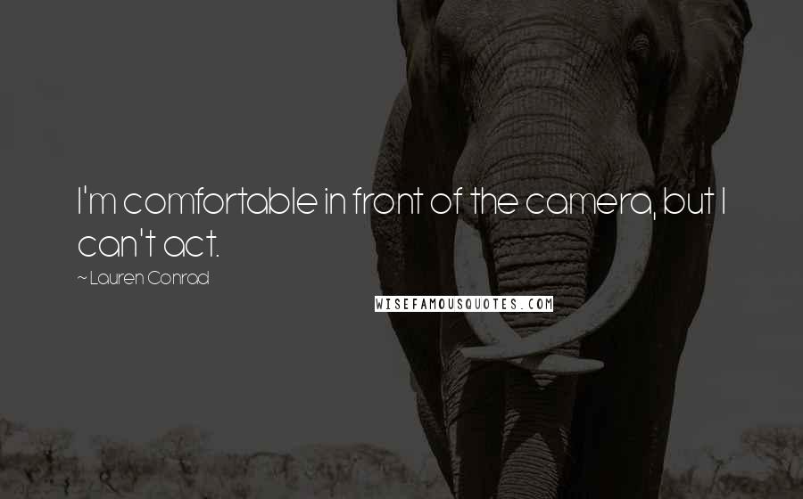 Lauren Conrad Quotes: I'm comfortable in front of the camera, but I can't act.
