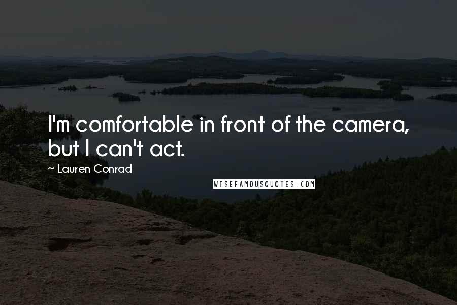 Lauren Conrad Quotes: I'm comfortable in front of the camera, but I can't act.