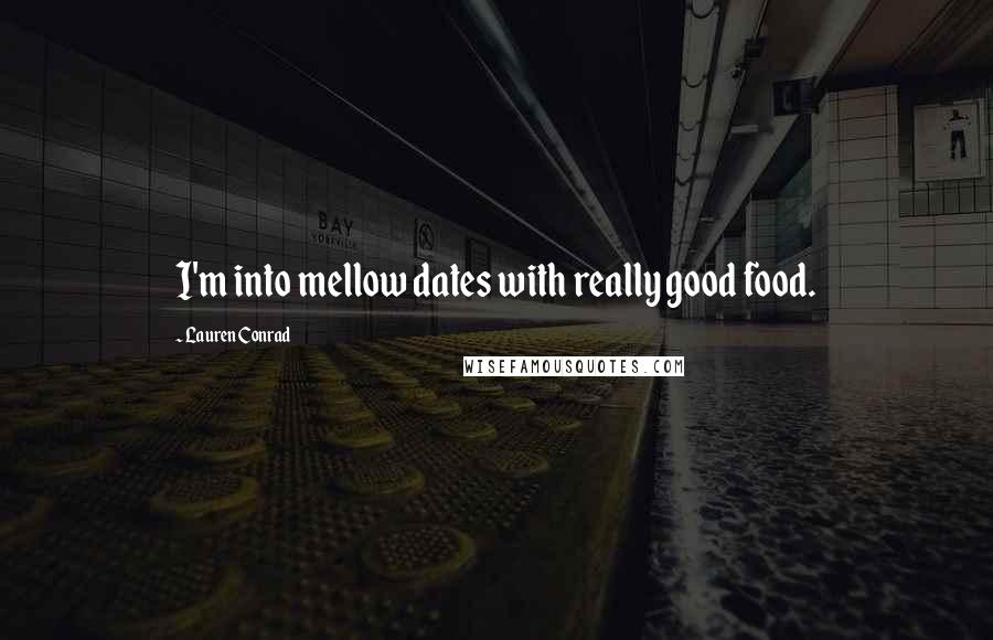 Lauren Conrad Quotes: I'm into mellow dates with really good food.