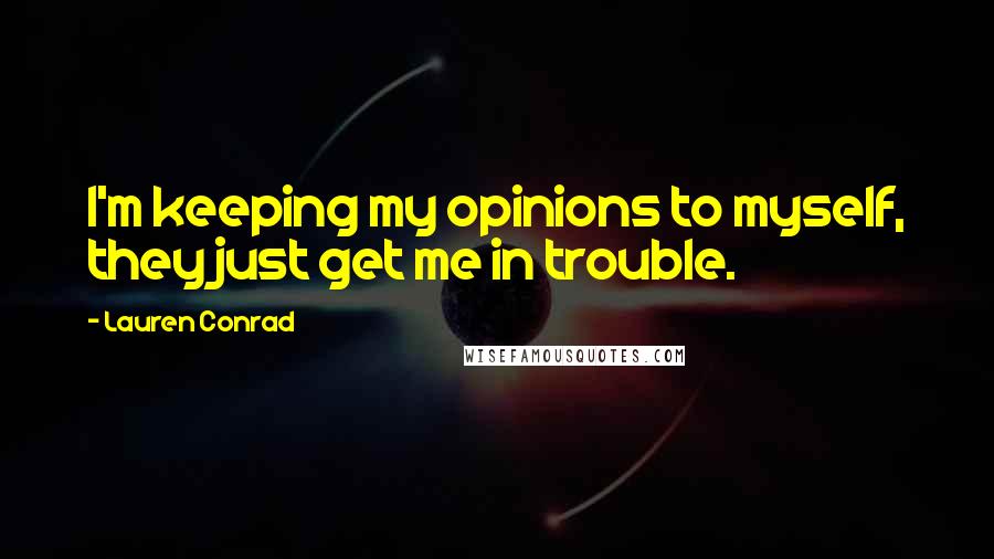 Lauren Conrad Quotes: I'm keeping my opinions to myself, they just get me in trouble.