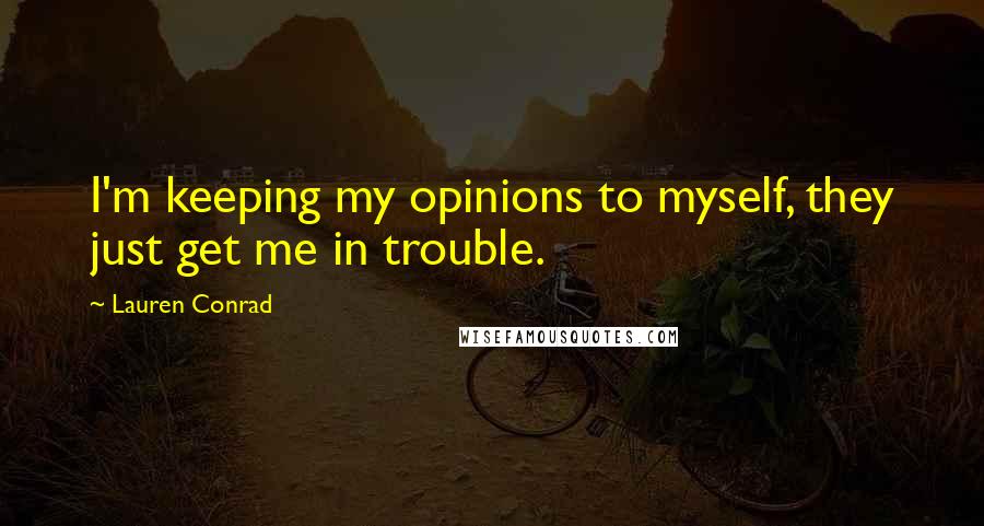 Lauren Conrad Quotes: I'm keeping my opinions to myself, they just get me in trouble.