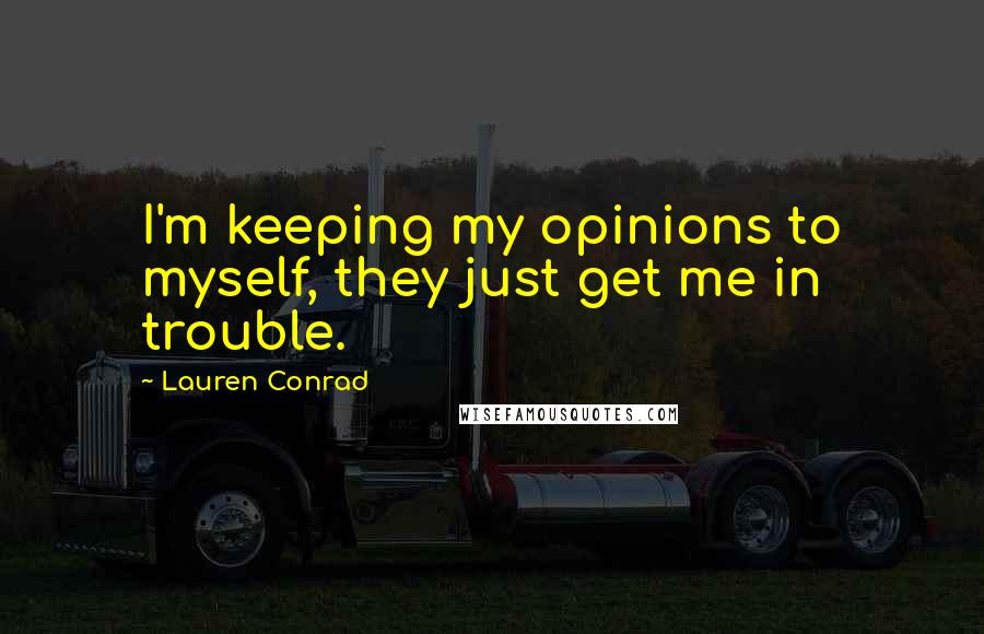 Lauren Conrad Quotes: I'm keeping my opinions to myself, they just get me in trouble.