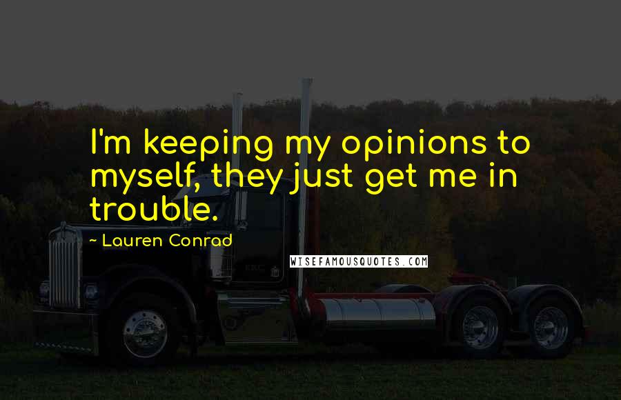 Lauren Conrad Quotes: I'm keeping my opinions to myself, they just get me in trouble.