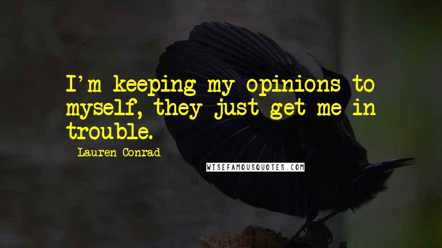 Lauren Conrad Quotes: I'm keeping my opinions to myself, they just get me in trouble.