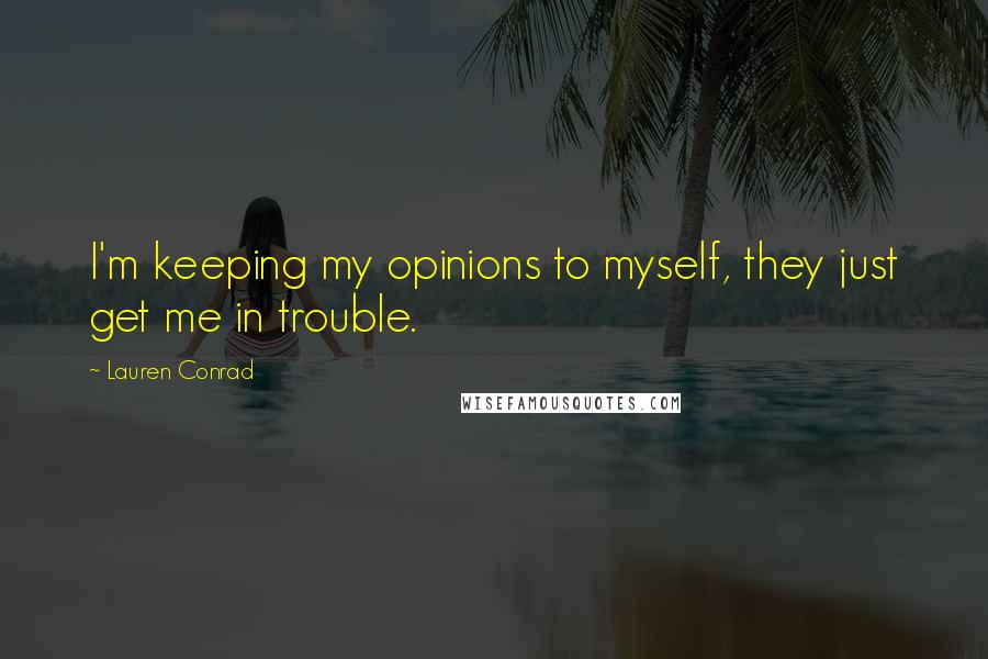 Lauren Conrad Quotes: I'm keeping my opinions to myself, they just get me in trouble.