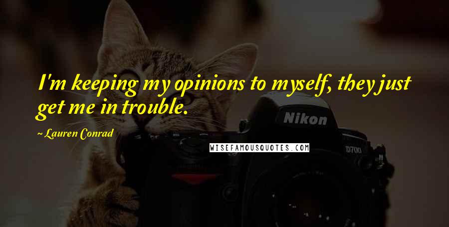 Lauren Conrad Quotes: I'm keeping my opinions to myself, they just get me in trouble.