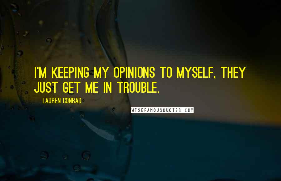 Lauren Conrad Quotes: I'm keeping my opinions to myself, they just get me in trouble.