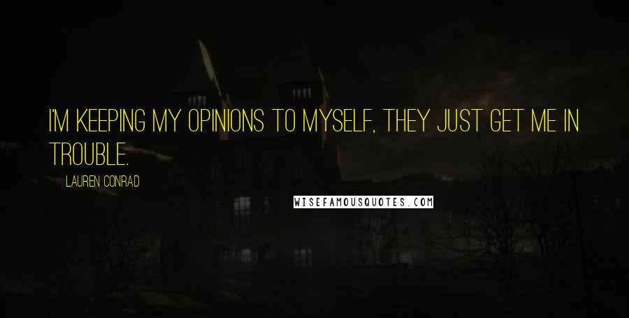 Lauren Conrad Quotes: I'm keeping my opinions to myself, they just get me in trouble.