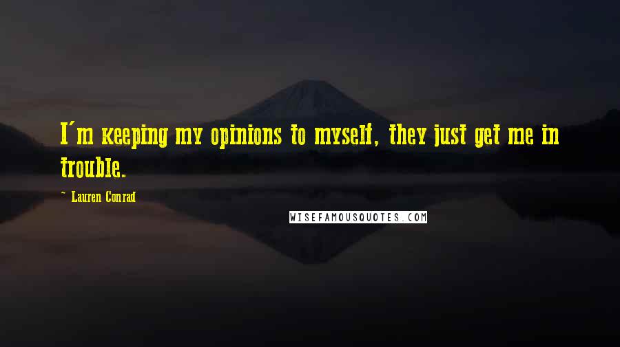 Lauren Conrad Quotes: I'm keeping my opinions to myself, they just get me in trouble.