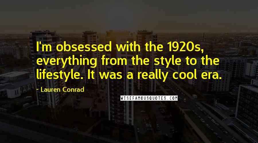 Lauren Conrad Quotes: I'm obsessed with the 1920s, everything from the style to the lifestyle. It was a really cool era.
