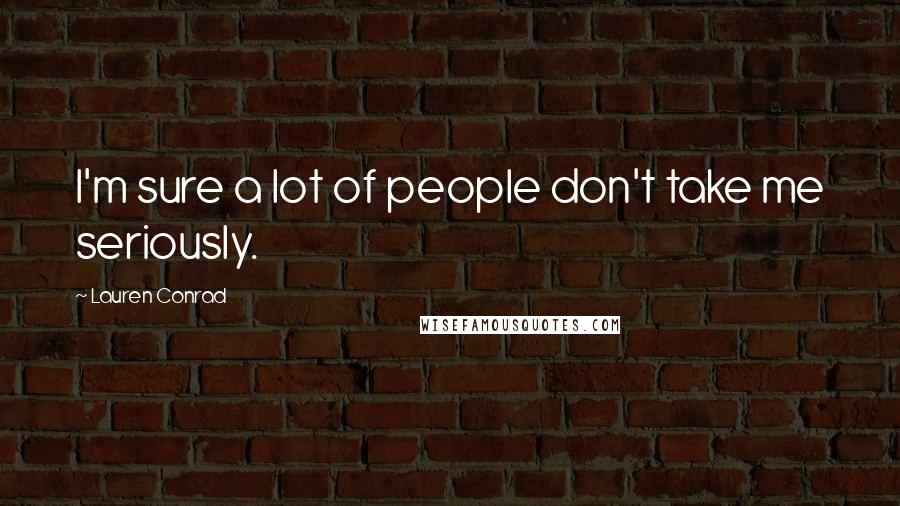 Lauren Conrad Quotes: I'm sure a lot of people don't take me seriously.