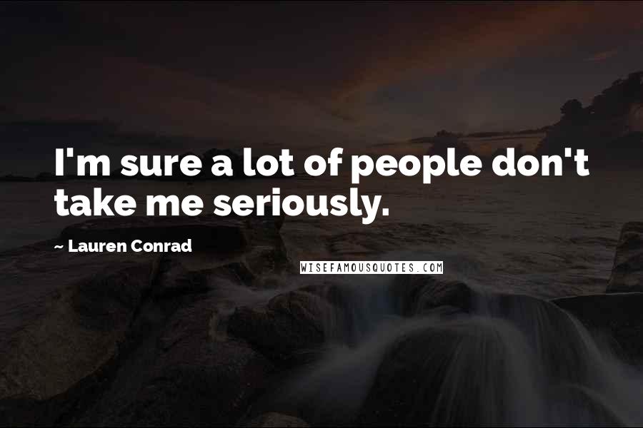 Lauren Conrad Quotes: I'm sure a lot of people don't take me seriously.