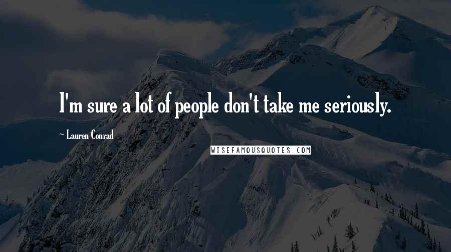 Lauren Conrad Quotes: I'm sure a lot of people don't take me seriously.