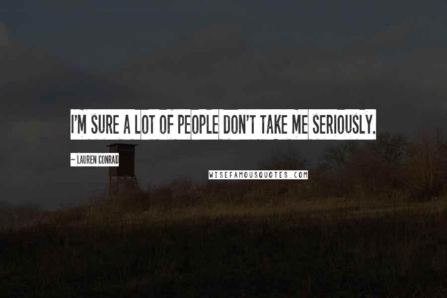 Lauren Conrad Quotes: I'm sure a lot of people don't take me seriously.