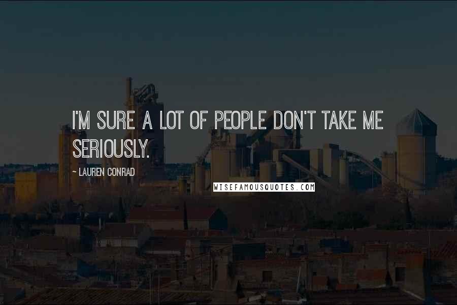Lauren Conrad Quotes: I'm sure a lot of people don't take me seriously.