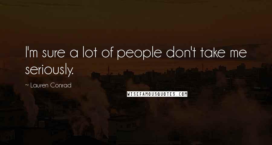 Lauren Conrad Quotes: I'm sure a lot of people don't take me seriously.